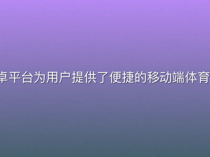 b体育安卓平台为用户提供了便捷的移动端体育娱乐体验